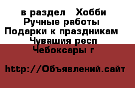  в раздел : Хобби. Ручные работы » Подарки к праздникам . Чувашия респ.,Чебоксары г.